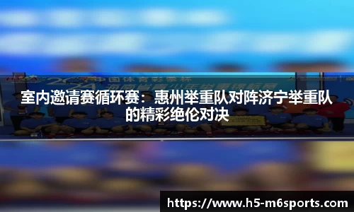 室内邀请赛循环赛：惠州举重队对阵济宁举重队的精彩绝伦对决